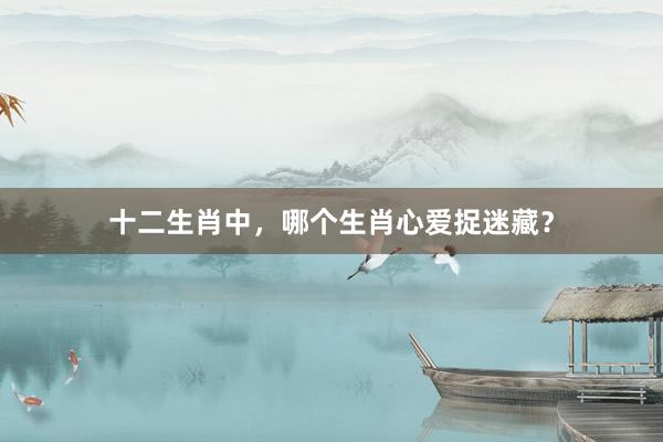 十二生肖中，哪个生肖心爱捉迷藏？