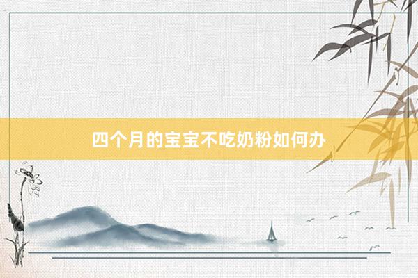 四个月的宝宝不吃奶粉如何办